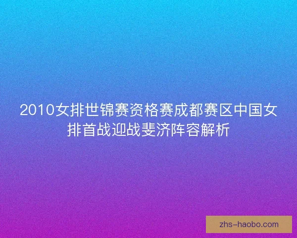 2010女排世锦赛资格赛成都赛区中国女排首战迎战斐济阵容解析